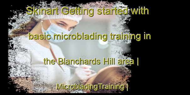 Skinart Getting started with basic microblading training in the Blanchards Hill area | MicrobladingTraining | MicrobladingClasses | SkinartTraining-Canada